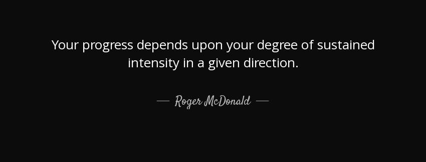 quote your progress depends upon your degree of sustained intensity in a given direction roger mcdonald Quotes
