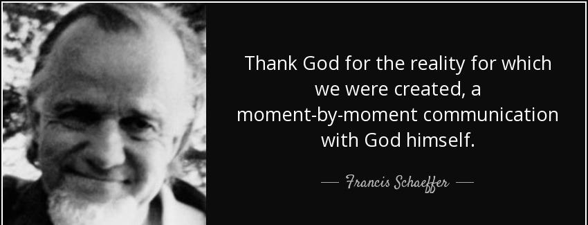 quote thank god for the reality for which we were created a moment by moment communication francis schaeffer Quotes