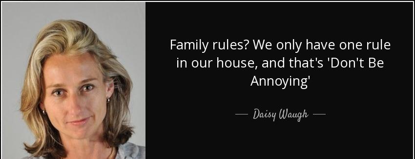 quote family rules we only have one rule in our house and that s don t be annoying daisy waugh Quotes