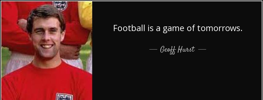 quote football is a game of tomorrows geoff hurst Quotes