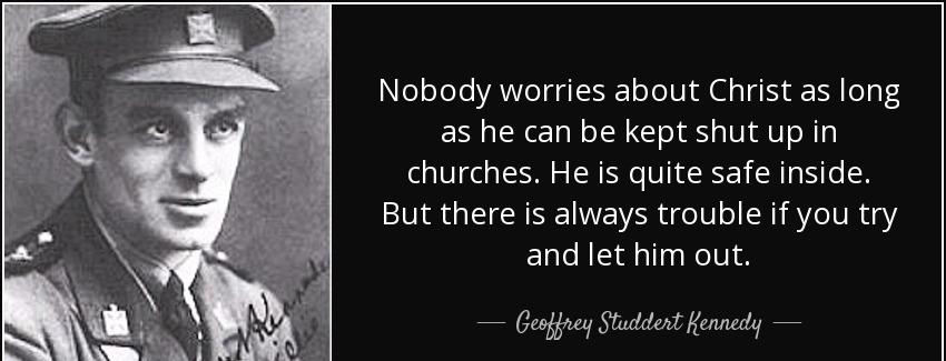 quote nobody worries about christ as long as he can be kept shut up in churches he is quite geoffrey studdert kennedy Quotes