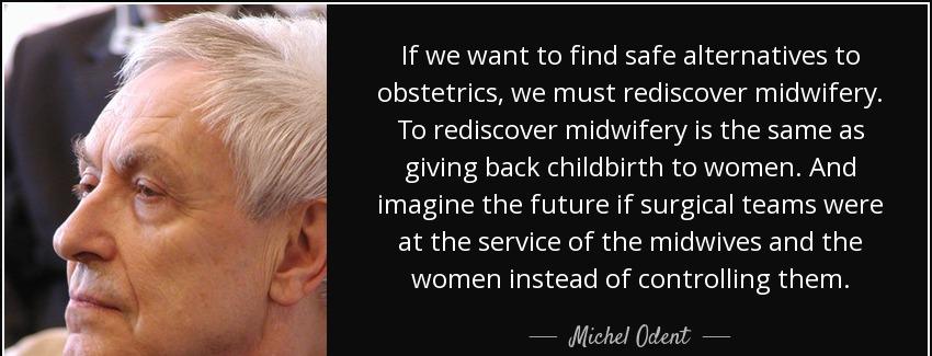 quote if we want to find safe alternatives to obstetrics we must rediscover midwifery to rediscover michel odent Quotes