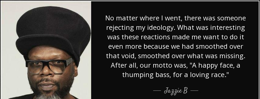 quote no matter where i went there was someone rejecting my ideology what was interesting jazzie b Quotes