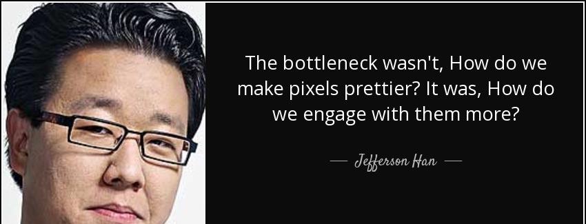 quote the bottleneck wasn t how do we make pixels prettier it was how do we engage with them jefferson han Quotes