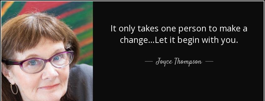quote it only takes one person to make a change let it begin with you joyce thompson Quotes