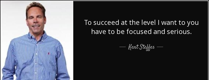 quote to succeed at the level i want to you have to be focused and serious kent steffes Quotes