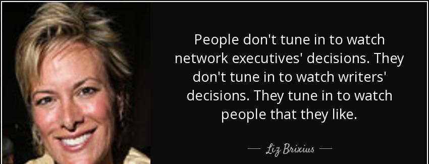 quote people don t tune in to watch network executives decisions they don t tune in to watch liz brixius Quotes