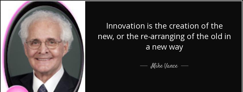 quote innovation is the creation of the new or the re arranging of the old in a new way mike vance Quotes