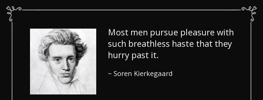 quote most men pursue pleasure with such breathless haste that they hurry past it soren kierkegaard Quotes