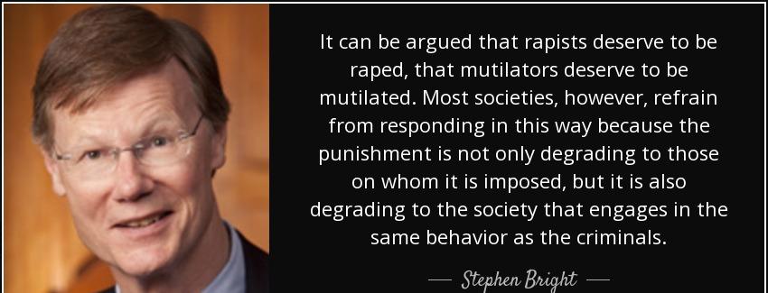 quote it can be argued that rapists deserve to be raped that mutilators deserve to be mutilated stephen bright Quotes