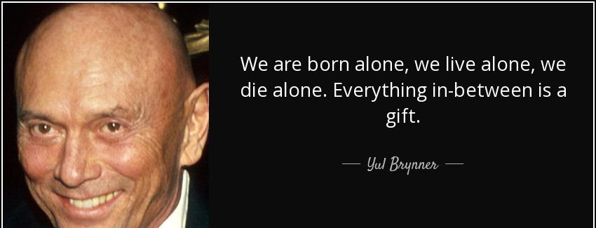 quote we are born alone we live alone we die alone everything in between is a gift yul brynner Quotes