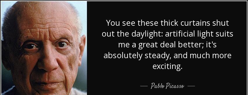 quote you see these thick curtains shut out the daylight artificial light suits me a great pablo picasso Quotes