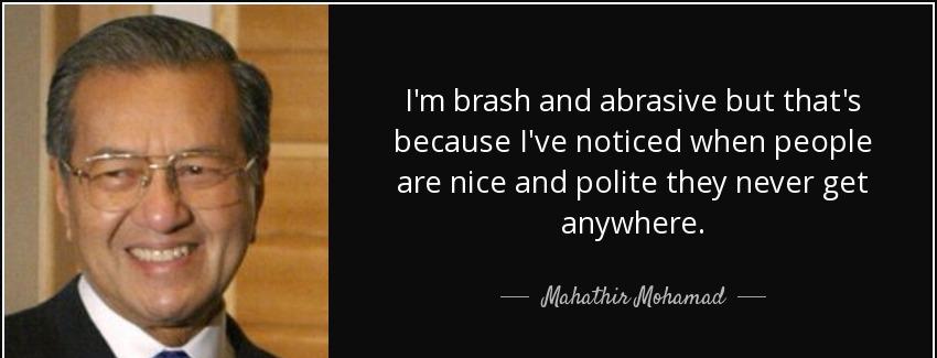 quote i m brash and abrasive but that s because i ve noticed when people are nice and polite mahathir mohamad Quotes