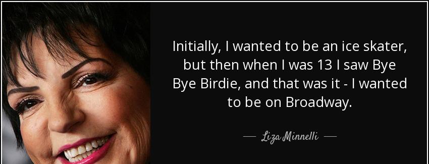 quote initially i wanted to be an ice skater but then when i was 13 i saw bye bye birdie and liza minnelli Quotes