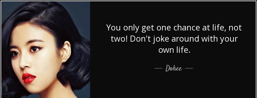 quote you only get one chance at life not two don t joke around with your own life dohee Quotes