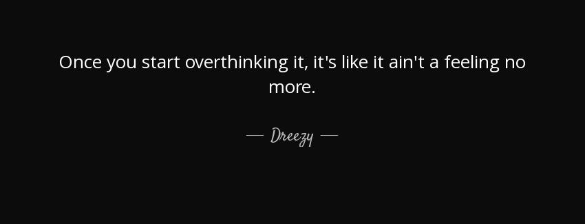 quote once you start overthinking it it s like it ain t a feeling no more dreezy Quotes