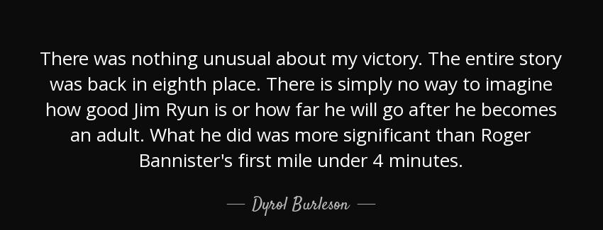 quote there was nothing unusual about my victory the entire story was back in eighth place dyrol burleson Quotes