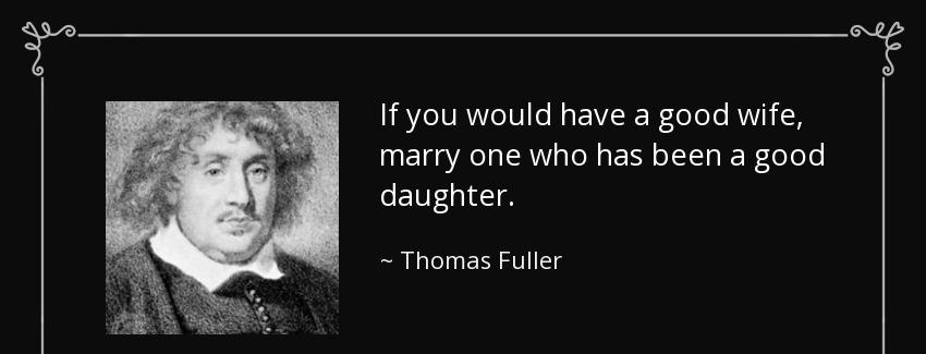 quote if you would have a good wife marry one who has been a good daughter thomas fuller Quotes