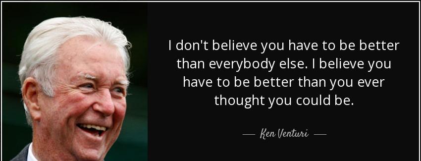 quote i don t believe you have to be better than everybody else i believe you have to be better ken venturi Quotes