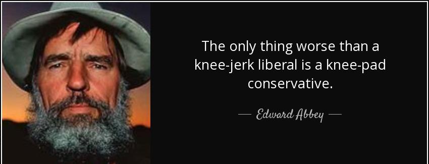 quote the only thing worse than a knee jerk liberal is a knee pad conservative edward abbey Quotes