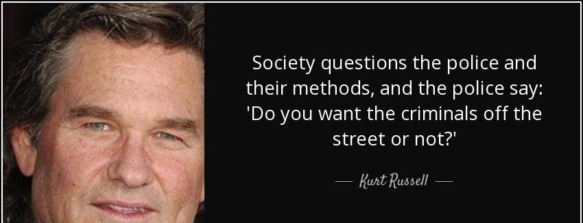 quote society questions the police and their methods and the police say do you want the criminals kurt russell Quotes
