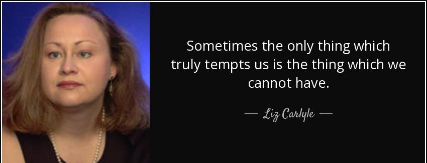 quote sometimes the only thing which truly tempts us is the thing which we cannot have liz carlyle Quotes