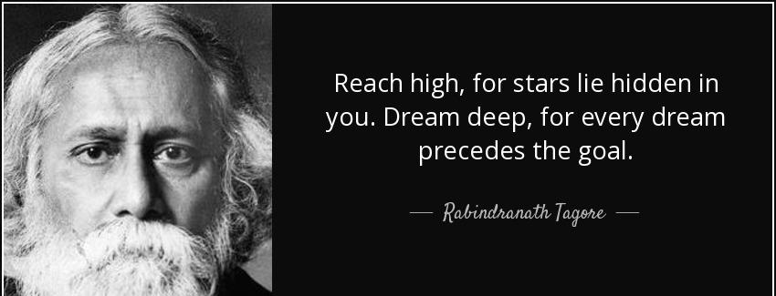 quote reach high for stars lie hidden in you dream deep for every dream precedes the goal rabindranath tagore Quotes