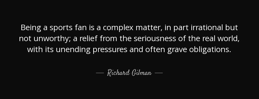 quote being a sports fan is a complex matter in part irrational but not unworthy a relief richard gilman Quotes