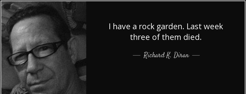 quote i have a rock garden last week three of them died richard k diran Quotes