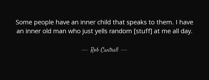 quote some people have an inner child that speaks to them i have an inner old man who just rob cantrell Quotes