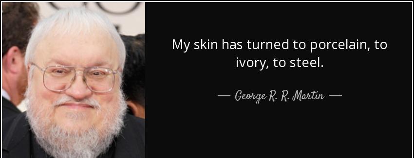 quote my skin has turned to porcelain to ivory to steel george r r martin Quotes