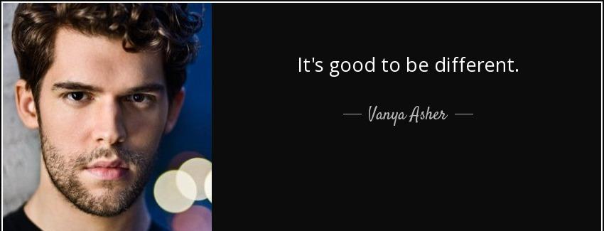 quote it s good to be different vanya asher Quotes