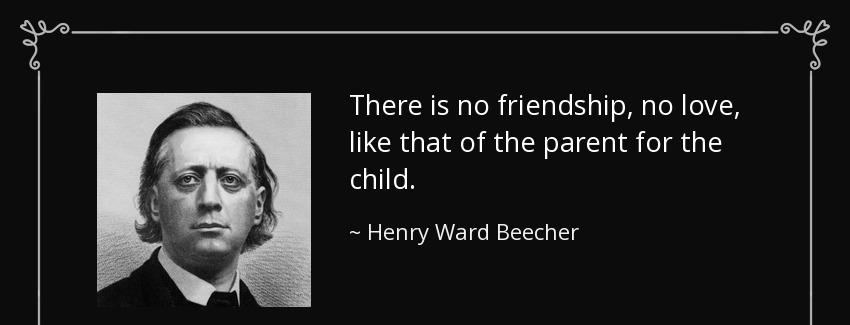 quote there is no friendship no love like that of the parent for the child henry ward beecher Quotes