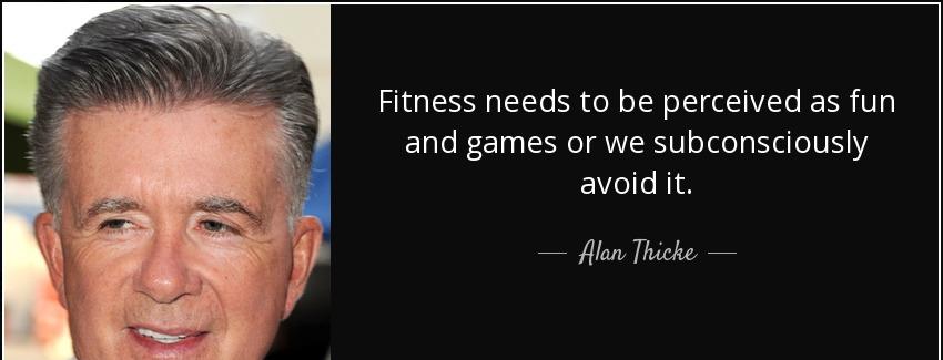 quote fitness needs to be perceived as fun and games or we subconsciously avoid it alan thicke Quotes