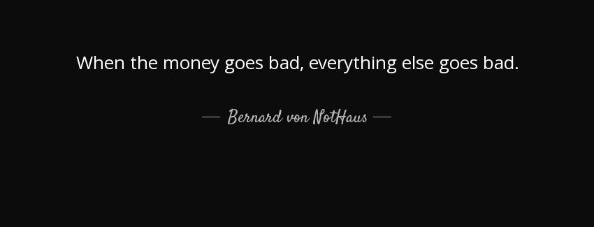 quote when the money goes bad everything else goes bad bernard von nothaus Quotes