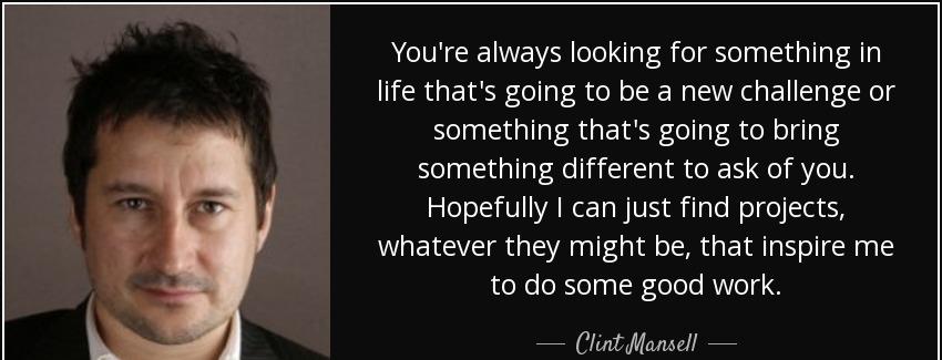 quote you re always looking for something in life that s going to be a new challenge or something clint mansell Quotes