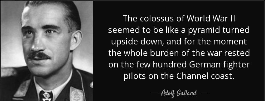 quote the colossus of world war ii seemed to be like a pyramid turned upside down and for adolf galland Quotes