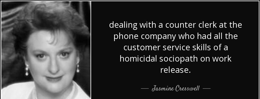 quote dealing with a counter clerk at the phone company who had all the customer service skills jasmine cresswell Quotes