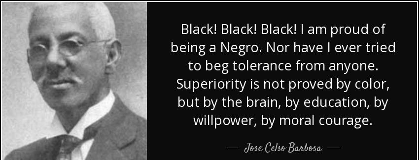 quote black black black i am proud of being a negro nor have i ever tried to beg tolerance jose celso barbosa Quotes