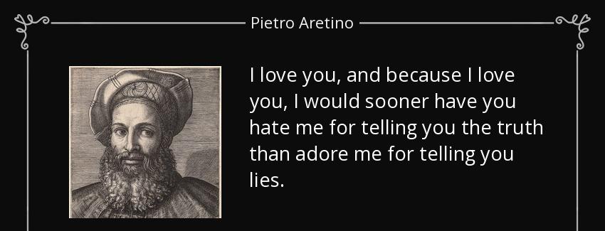 quote i love you and because i love you i would sooner have you hate me for telling you the pietro aretino Quotes