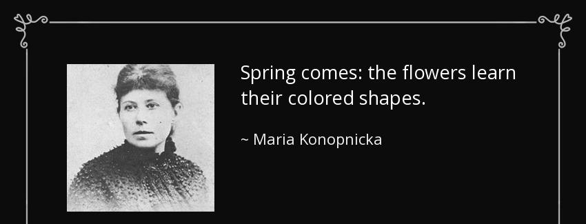 quote spring comes the flowers learn their colored shapes maria konopnicka Quotes