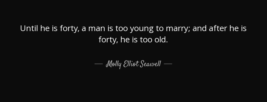 quote until he is forty a man is too young to marry and after he is forty he is too old molly elliot seawell Quotes