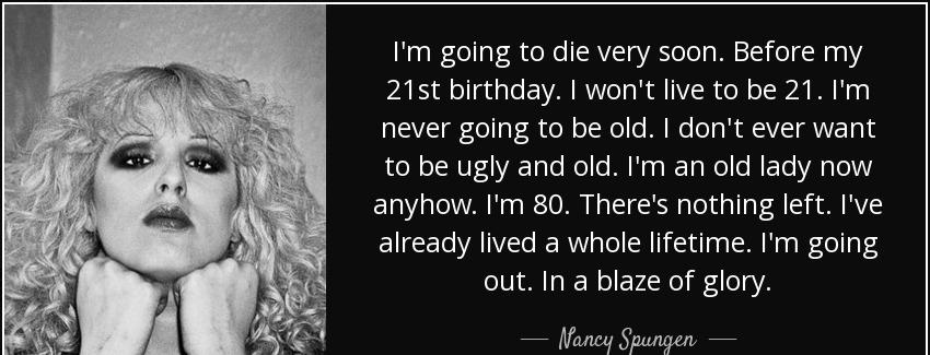 quote i m going to die very soon before my 21st birthday i won t live to be 21 i m never going nancy spungen Quotes