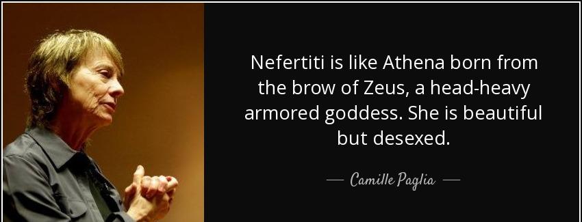 quote nefertiti is like athena born from the brow of zeus a head heavy armored goddess she camille paglia Quotes