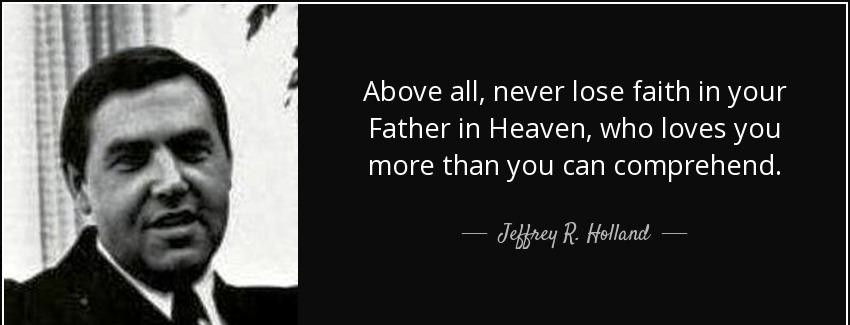 quote above all never lose faith in your father in heaven who loves you more than you can jeffrey r holland Quotes