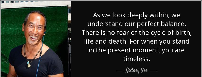 quote as we look deeply within we understand our perfect balance there is no fear of the cycle rodney yee Quotes