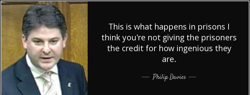 quote this is what happens in prisons i think you re not giving the prisoners the credit for philip davies Quotes