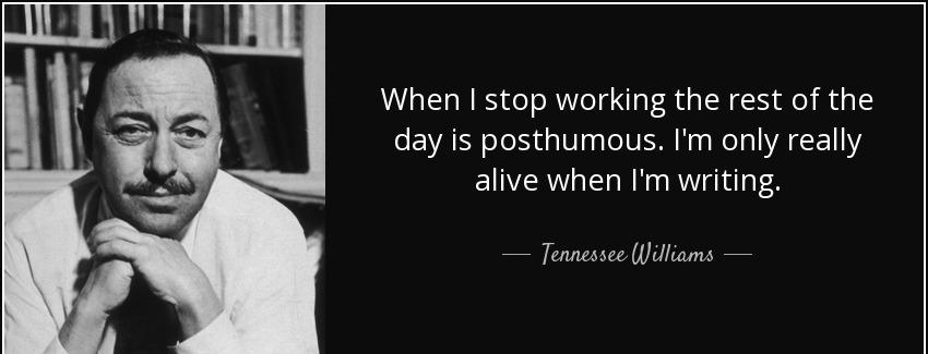 quote when i stop working the rest of the day is posthumous i m only really alive when i m tennessee williams Quotes