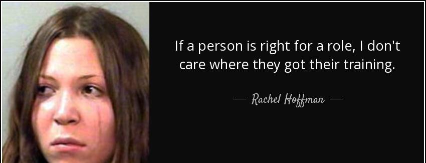 quote if a person is right for a role i don t care where they got their training rachel hoffman Quotes