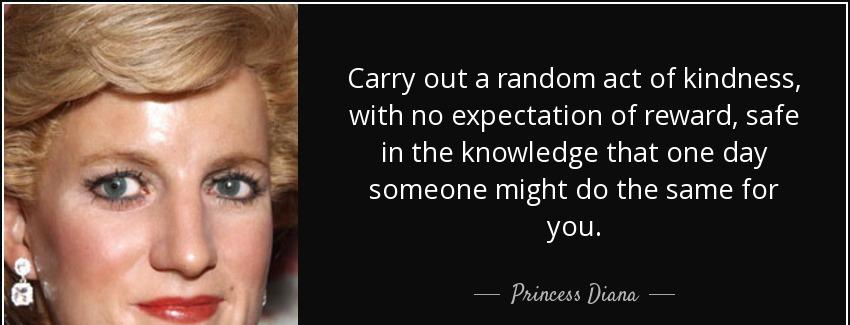 quote carry out a random act of kindness with no expectation of reward safe in the knowledge princess diana Quotes